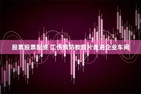 股票股票配资 工伤预防教育片走进企业车间