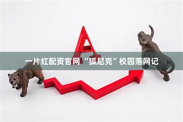 一片红配资官网 “狐尼克”校园落网记
