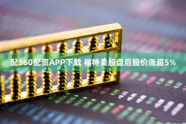 配360配资APP下载 福特美股盘后股价涨超5%