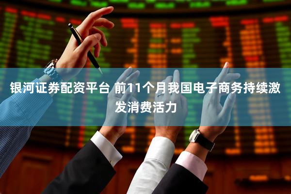 银河证券配资平台 前11个月我国电子商务持续激发消费活力