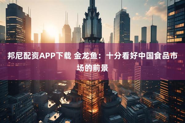 邦尼配资APP下载 金龙鱼：十分看好中国食品市场的前景