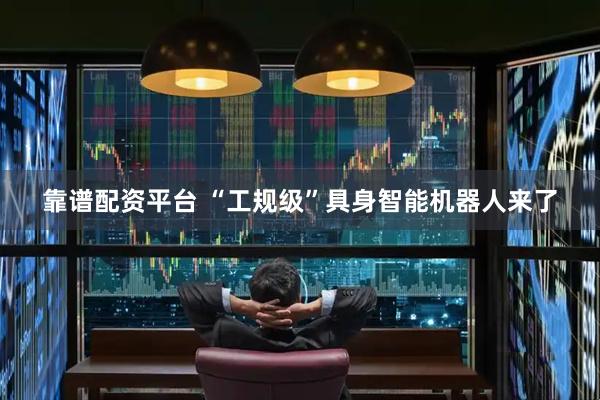 靠谱配资平台 “工规级”具身智能机器人来了
