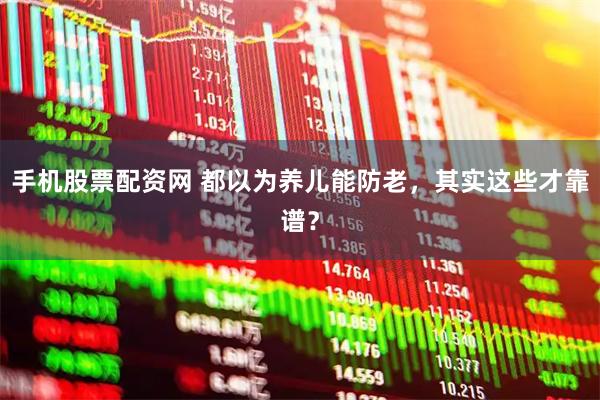 手机股票配资网 都以为养儿能防老，其实这些才靠谱？
