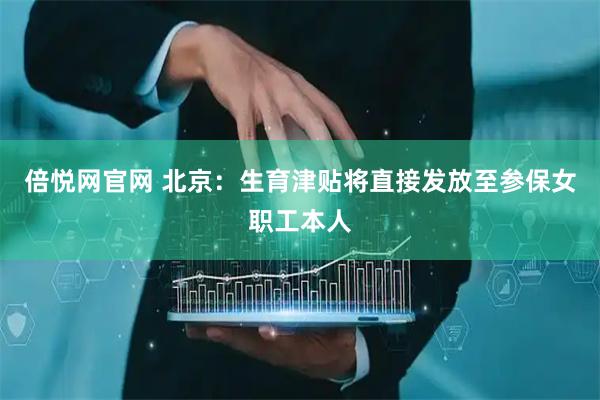 倍悦网官网 北京：生育津贴将直接发放至参保女职工本人