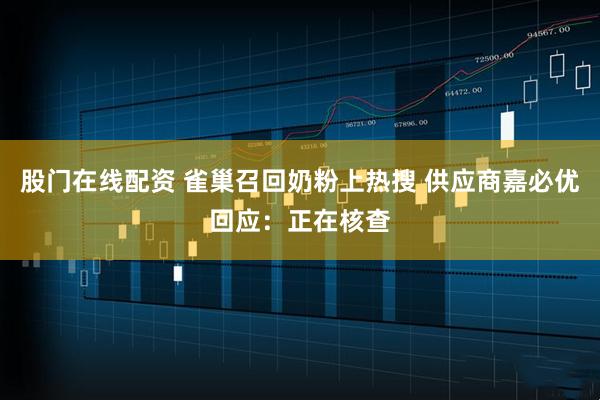 股门在线配资 雀巢召回奶粉上热搜 供应商嘉必优回应：正在核查