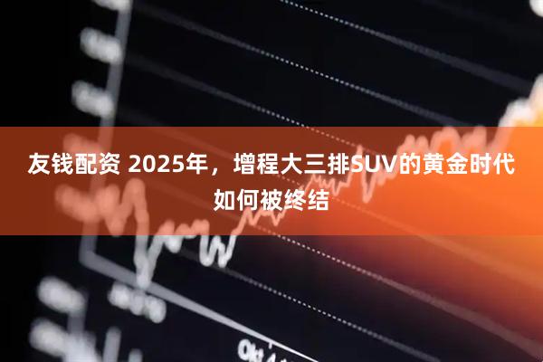 友钱配资 2025年，增程大三排SUV的黄金时代如何被终结