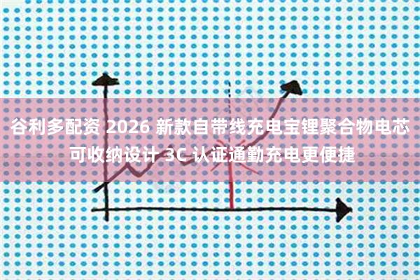 谷利多配资 2026 新款自带线充电宝锂聚合物电芯 可收纳设计 3C 认证通勤充电更便捷