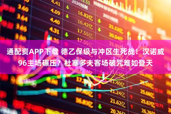 通配资APP下载 德乙保级与冲区生死战！汉诺威96主场碾压？杜塞多夫客场破咒难如登天