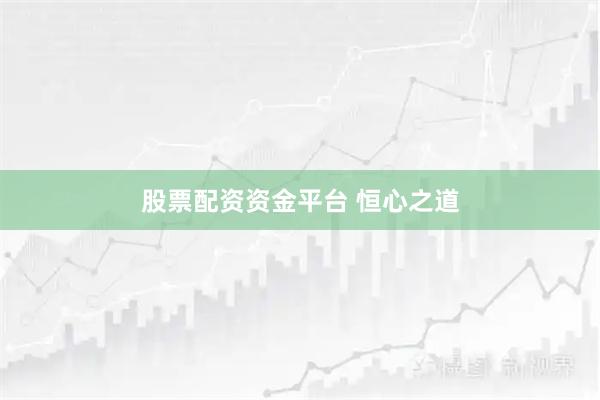 股票配资资金平台 恒心之道