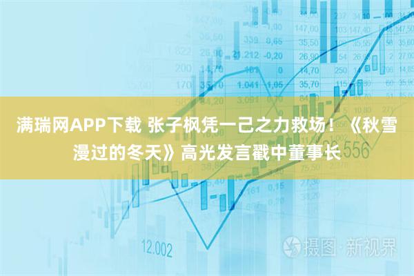 满瑞网APP下载 张子枫凭一己之力救场！《秋雪漫过的冬天》高光发言戳中董事长