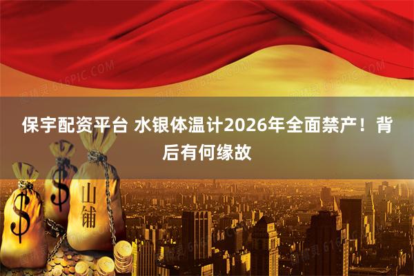 保宇配资平台 水银体温计2026年全面禁产！背后有何缘故